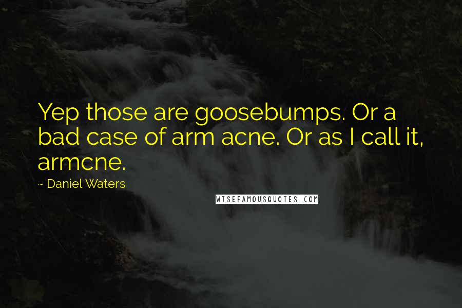 Daniel Waters Quotes: Yep those are goosebumps. Or a bad case of arm acne. Or as I call it, armcne.
