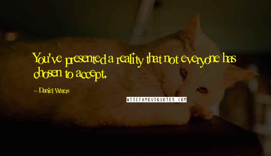 Daniel Waters Quotes: You've presented a reality that not everyone has chosen to accept.