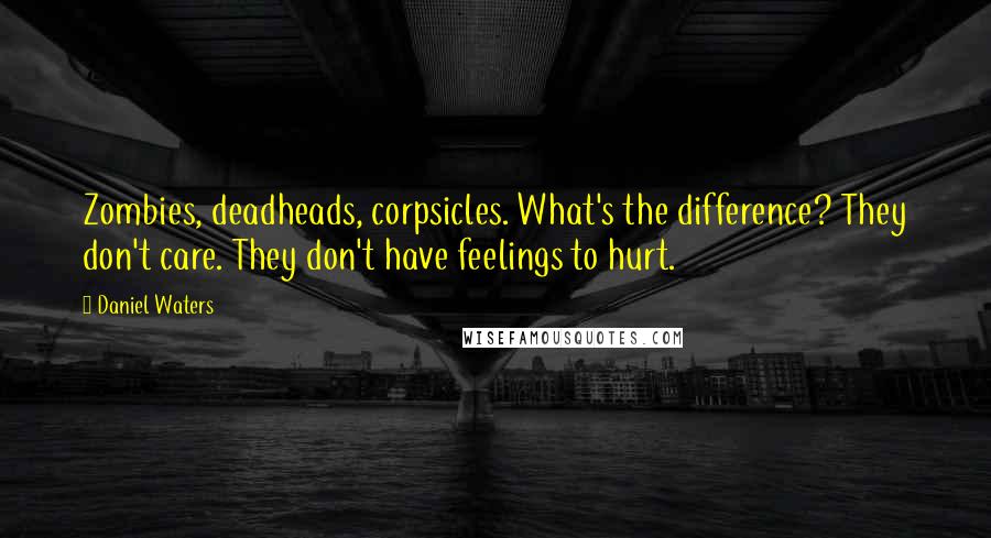 Daniel Waters Quotes: Zombies, deadheads, corpsicles. What's the difference? They don't care. They don't have feelings to hurt.