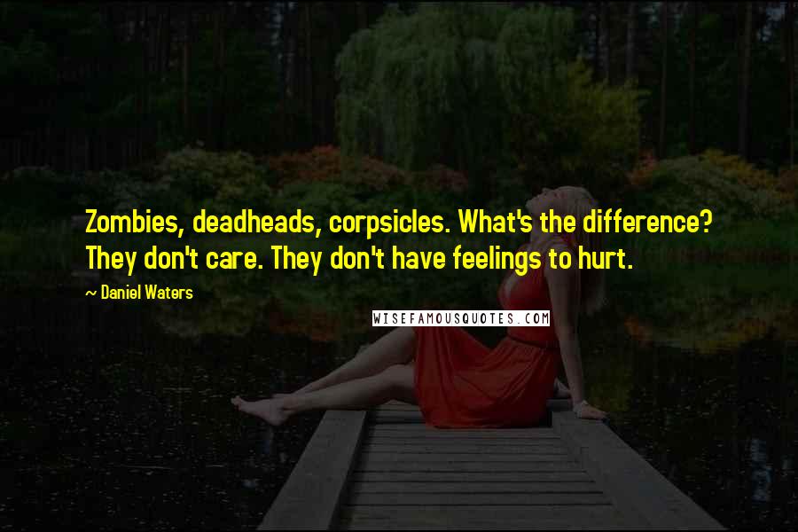 Daniel Waters Quotes: Zombies, deadheads, corpsicles. What's the difference? They don't care. They don't have feelings to hurt.