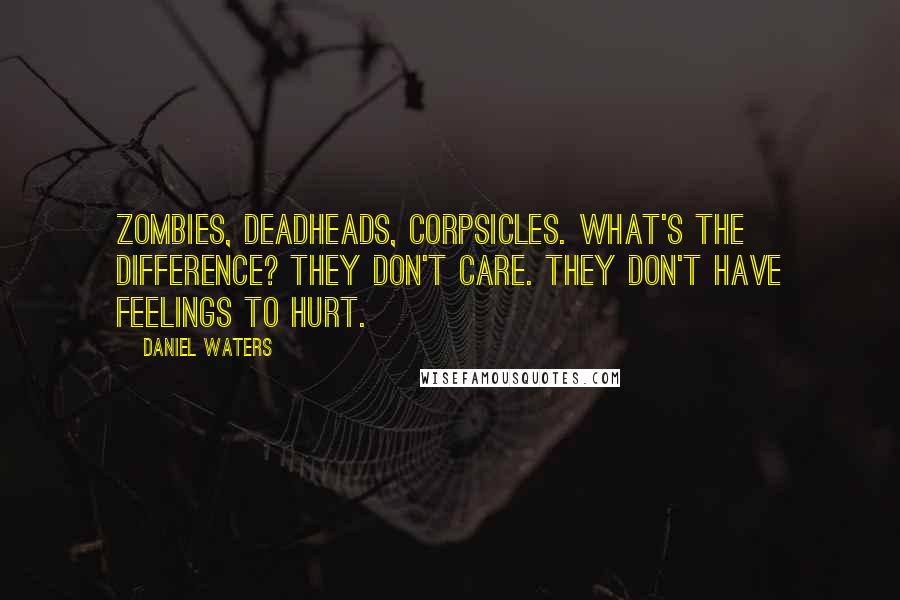 Daniel Waters Quotes: Zombies, deadheads, corpsicles. What's the difference? They don't care. They don't have feelings to hurt.