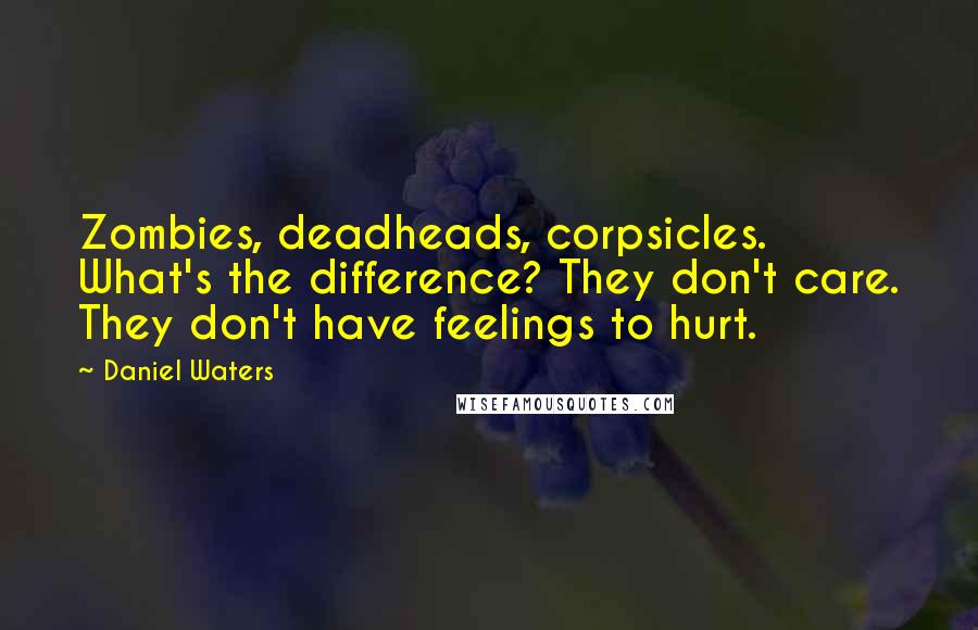 Daniel Waters Quotes: Zombies, deadheads, corpsicles. What's the difference? They don't care. They don't have feelings to hurt.