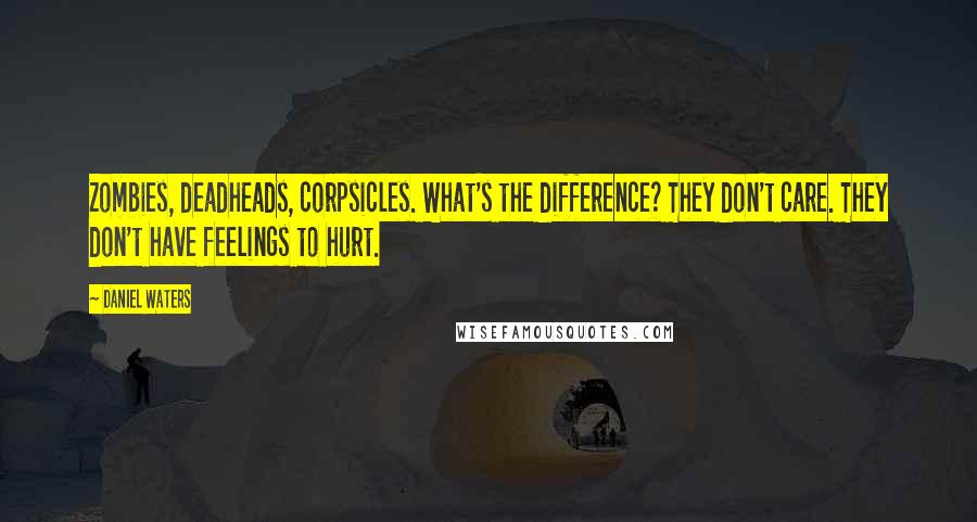 Daniel Waters Quotes: Zombies, deadheads, corpsicles. What's the difference? They don't care. They don't have feelings to hurt.