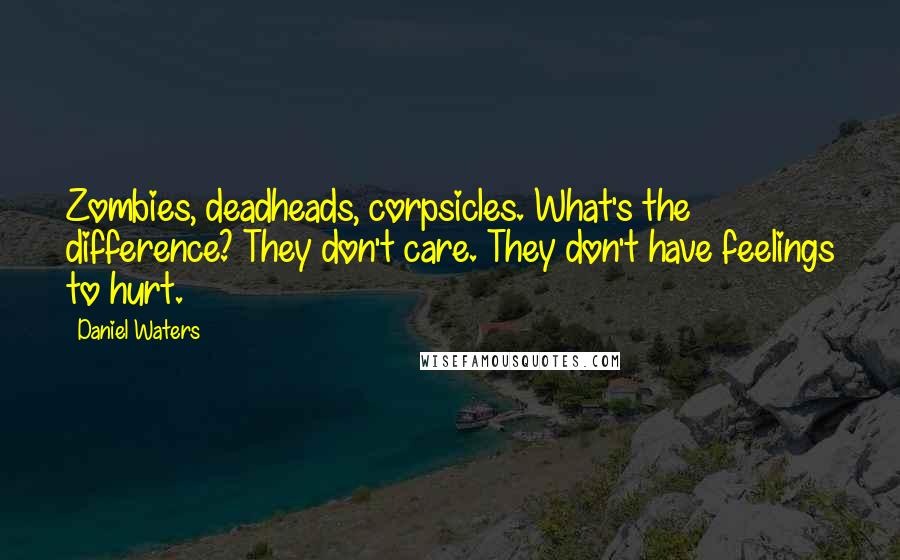 Daniel Waters Quotes: Zombies, deadheads, corpsicles. What's the difference? They don't care. They don't have feelings to hurt.