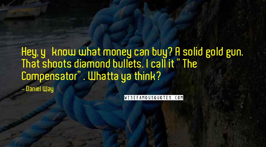 Daniel Way Quotes: Hey, y'know what money can buy? A solid gold gun. That shoots diamond bullets. I call it "The Compensator". Whatta ya think?