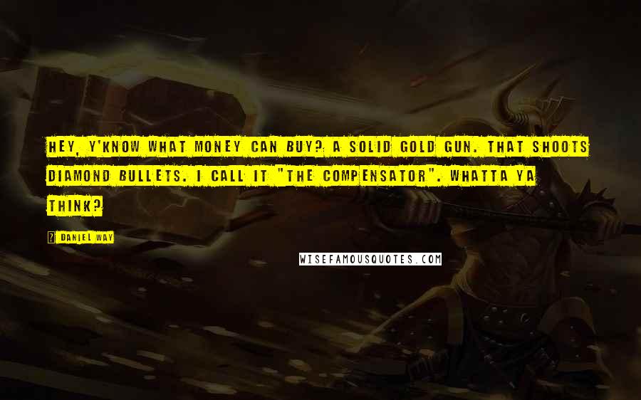 Daniel Way Quotes: Hey, y'know what money can buy? A solid gold gun. That shoots diamond bullets. I call it "The Compensator". Whatta ya think?