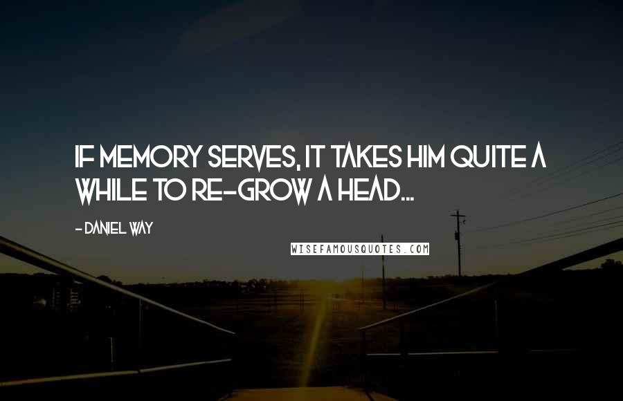 Daniel Way Quotes: If memory serves, it takes him quite a while to re-grow a head...