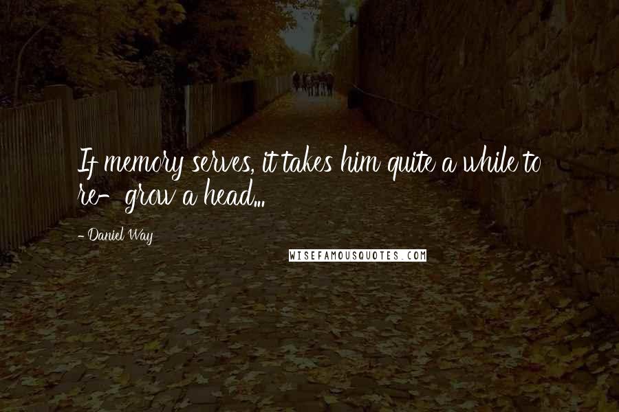 Daniel Way Quotes: If memory serves, it takes him quite a while to re-grow a head...