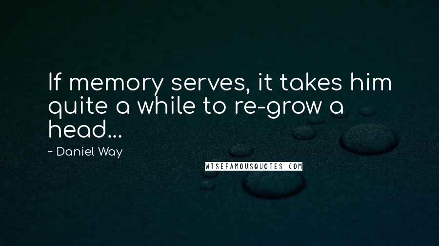 Daniel Way Quotes: If memory serves, it takes him quite a while to re-grow a head...