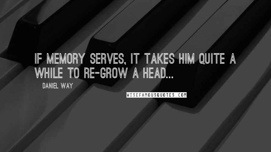 Daniel Way Quotes: If memory serves, it takes him quite a while to re-grow a head...