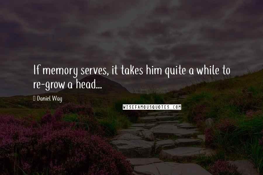 Daniel Way Quotes: If memory serves, it takes him quite a while to re-grow a head...