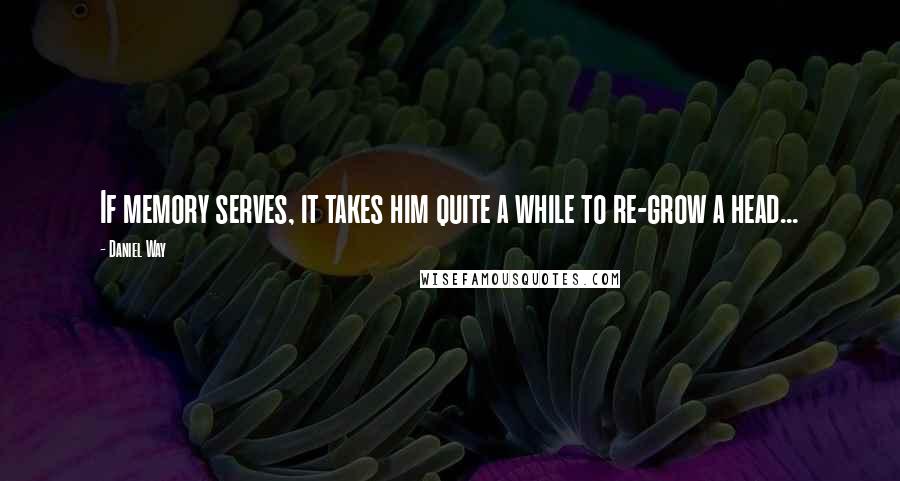 Daniel Way Quotes: If memory serves, it takes him quite a while to re-grow a head...