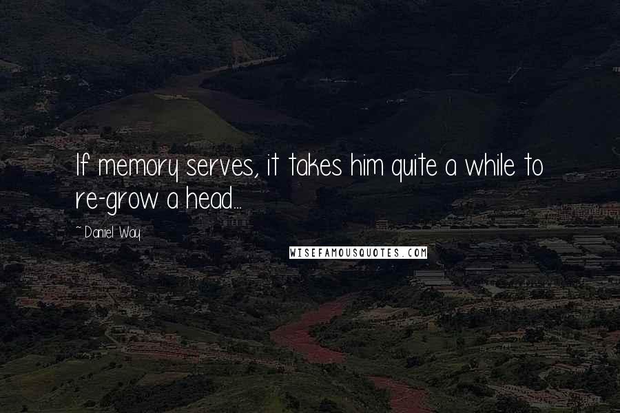 Daniel Way Quotes: If memory serves, it takes him quite a while to re-grow a head...