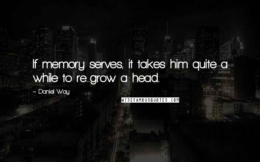 Daniel Way Quotes: If memory serves, it takes him quite a while to re-grow a head...