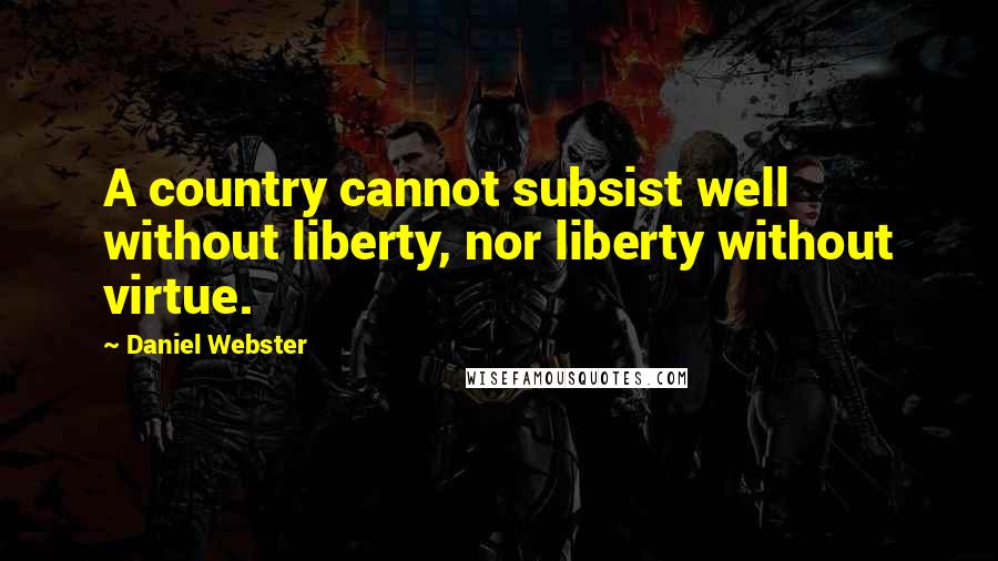 Daniel Webster Quotes: A country cannot subsist well without liberty, nor liberty without virtue.