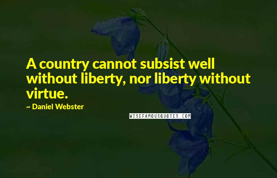 Daniel Webster Quotes: A country cannot subsist well without liberty, nor liberty without virtue.