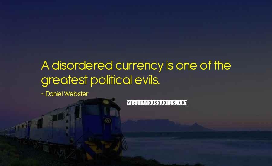 Daniel Webster Quotes: A disordered currency is one of the greatest political evils.