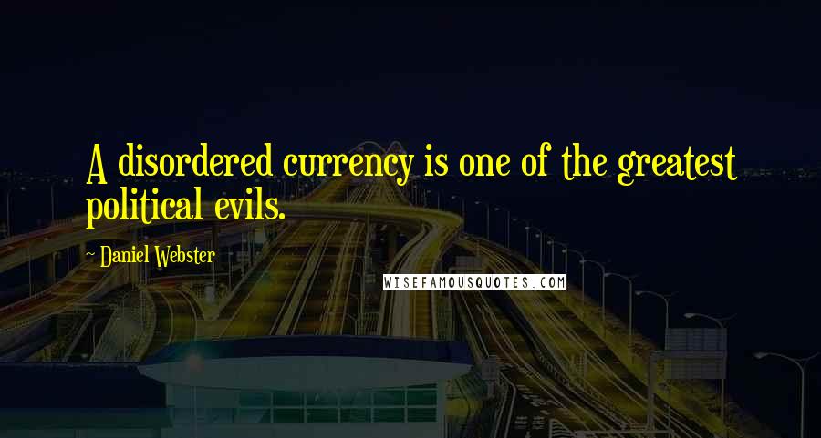 Daniel Webster Quotes: A disordered currency is one of the greatest political evils.