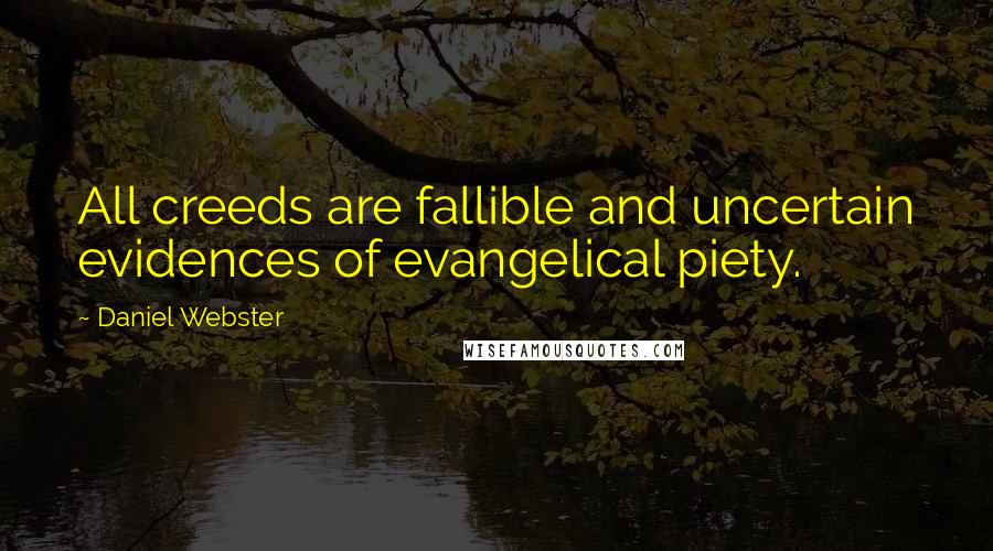 Daniel Webster Quotes: All creeds are fallible and uncertain evidences of evangelical piety.