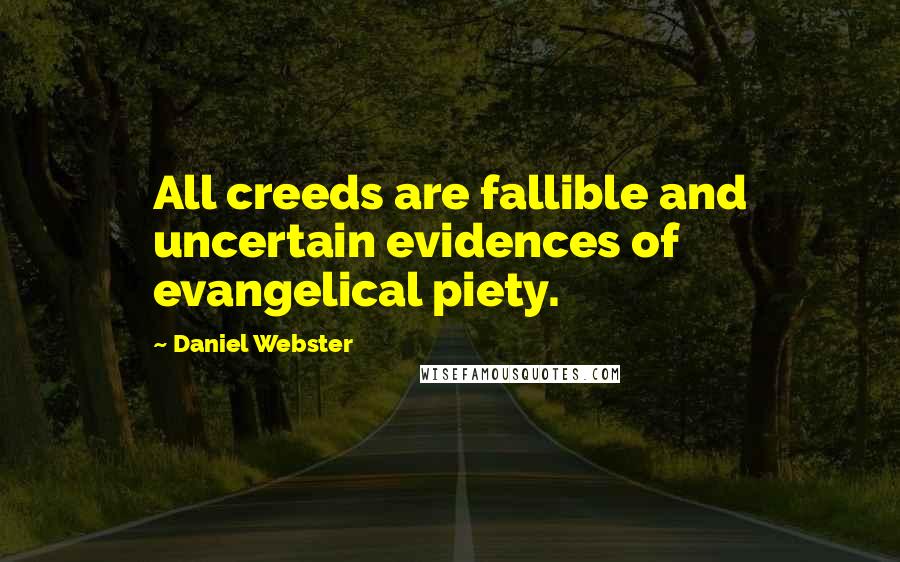 Daniel Webster Quotes: All creeds are fallible and uncertain evidences of evangelical piety.