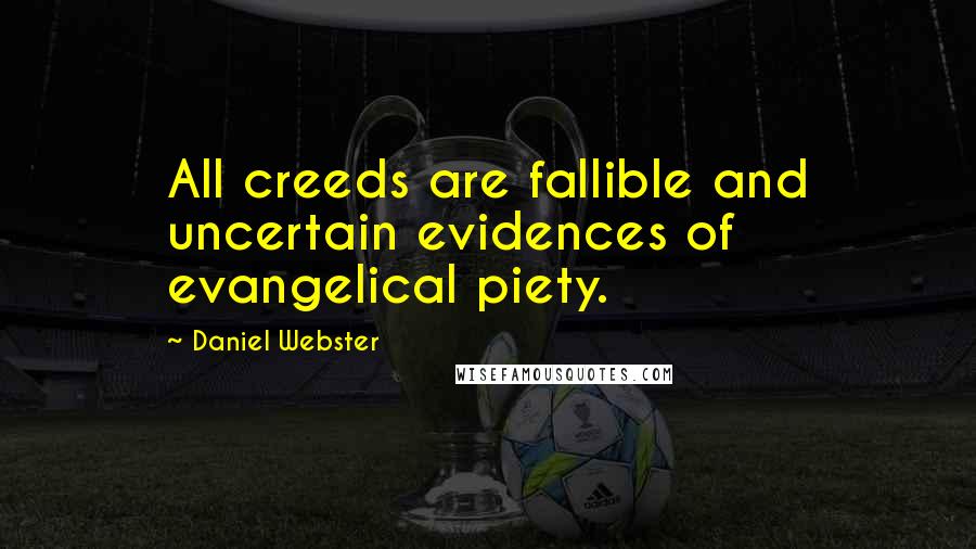 Daniel Webster Quotes: All creeds are fallible and uncertain evidences of evangelical piety.