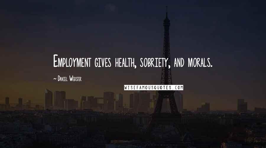 Daniel Webster Quotes: Employment gives health, sobriety, and morals.