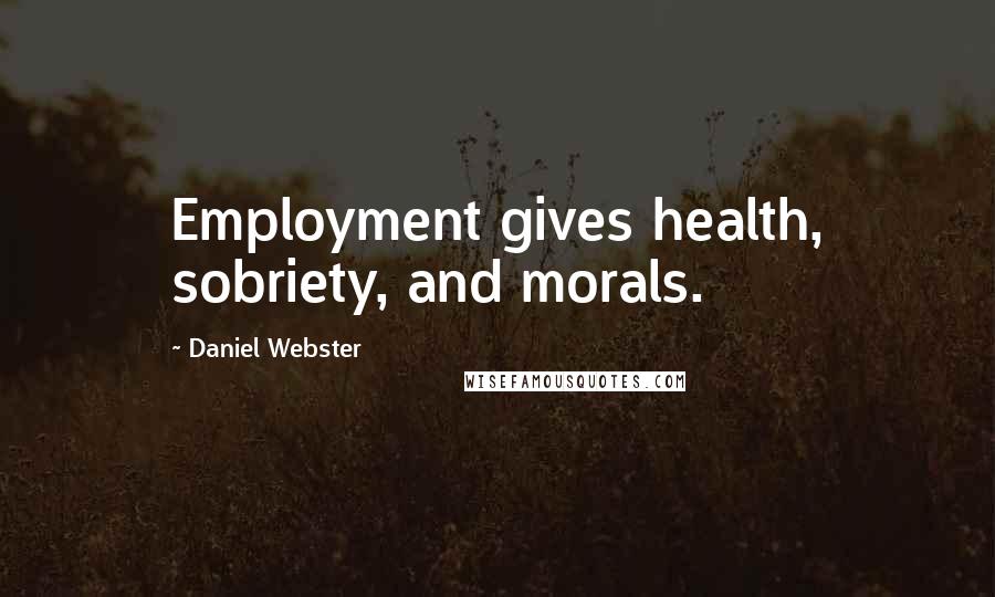 Daniel Webster Quotes: Employment gives health, sobriety, and morals.