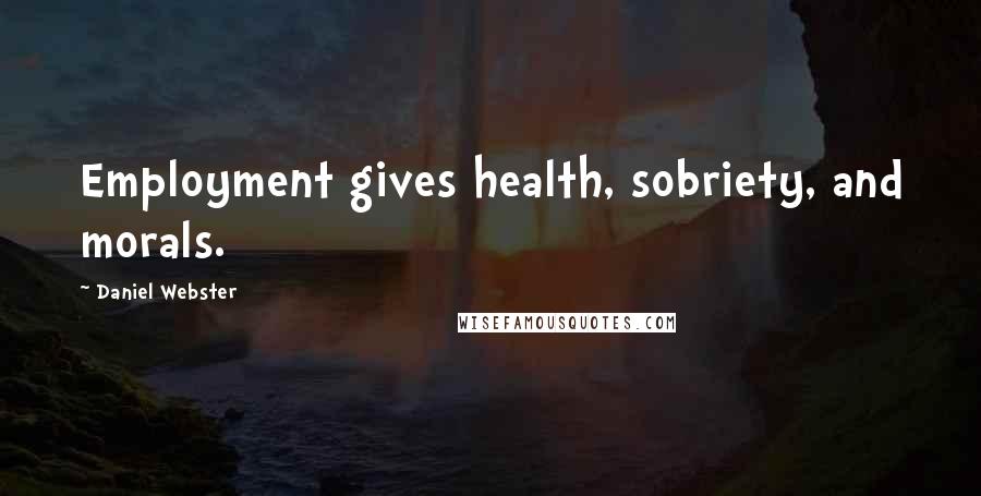 Daniel Webster Quotes: Employment gives health, sobriety, and morals.