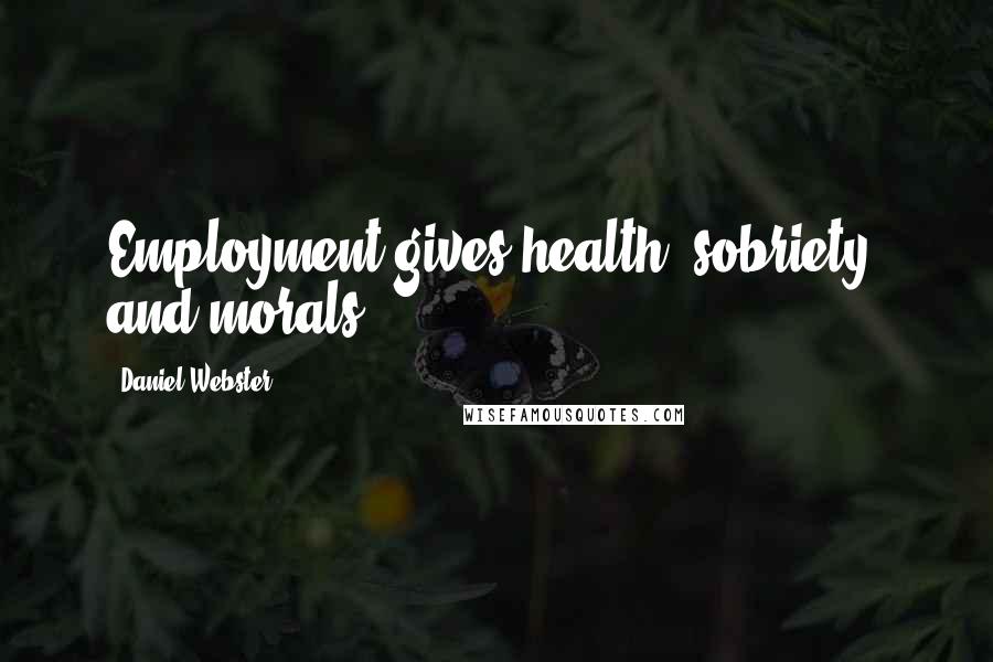 Daniel Webster Quotes: Employment gives health, sobriety, and morals.