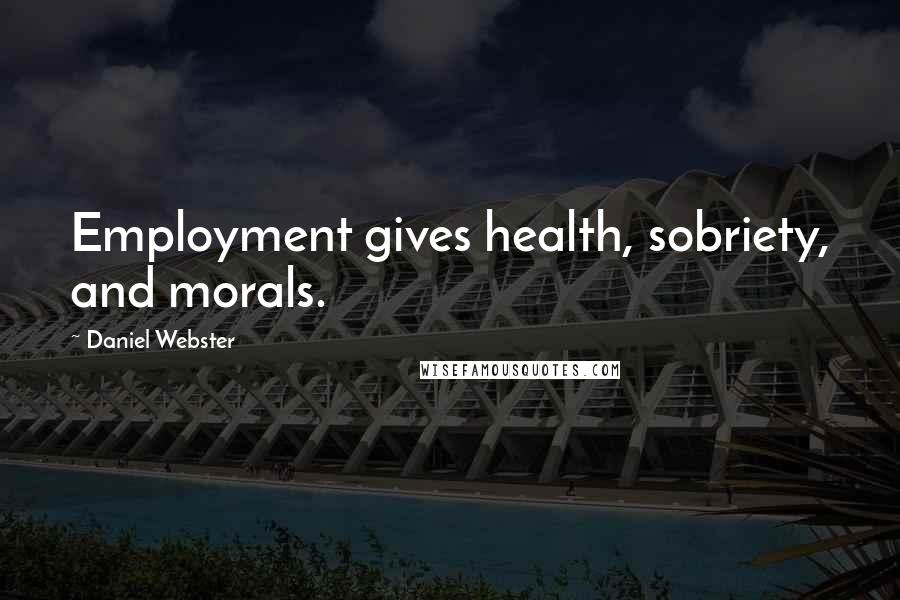 Daniel Webster Quotes: Employment gives health, sobriety, and morals.