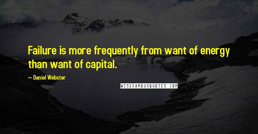 Daniel Webster Quotes: Failure is more frequently from want of energy than want of capital.