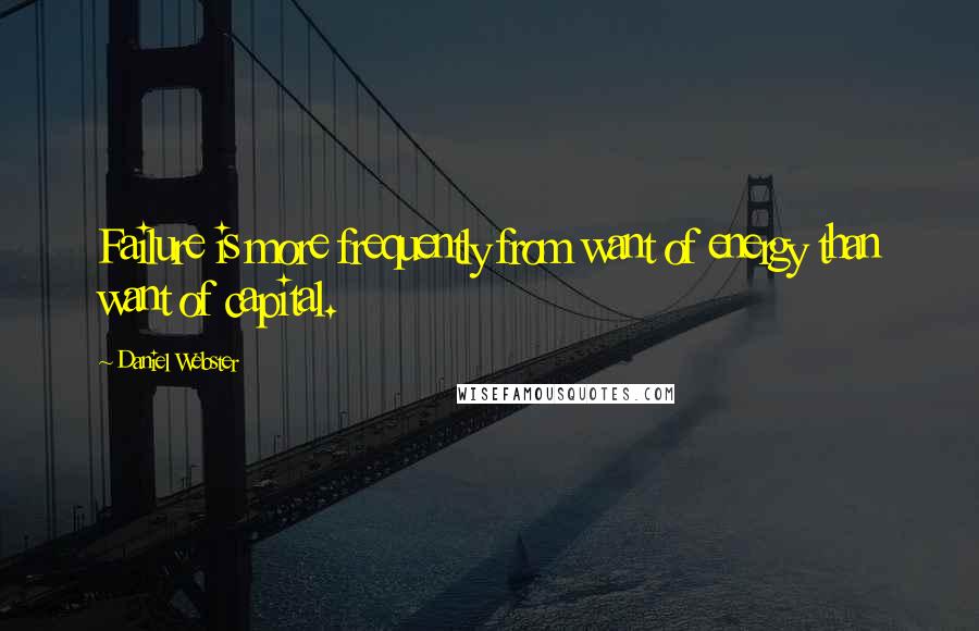 Daniel Webster Quotes: Failure is more frequently from want of energy than want of capital.