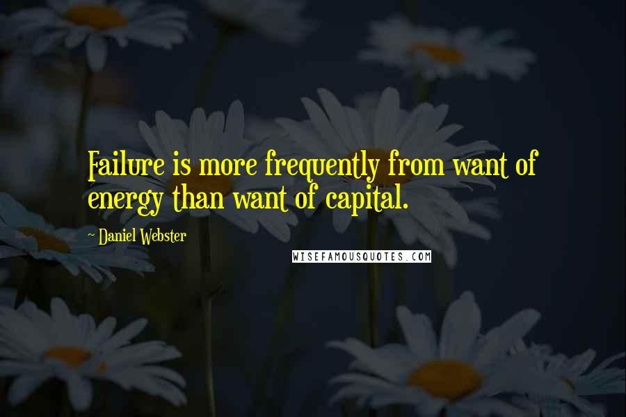 Daniel Webster Quotes: Failure is more frequently from want of energy than want of capital.