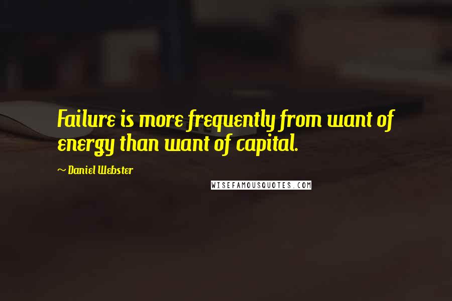 Daniel Webster Quotes: Failure is more frequently from want of energy than want of capital.