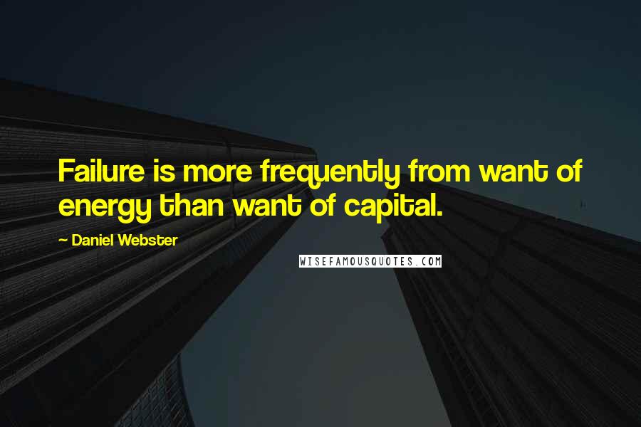 Daniel Webster Quotes: Failure is more frequently from want of energy than want of capital.