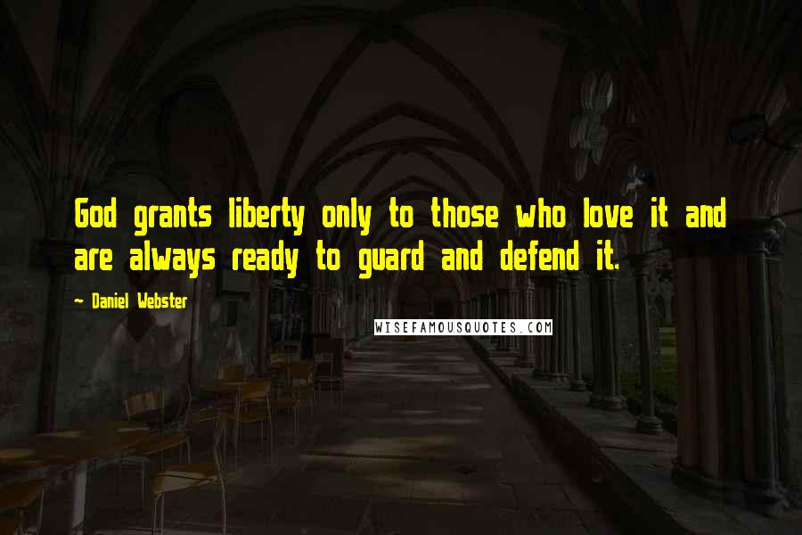 Daniel Webster Quotes: God grants liberty only to those who love it and are always ready to guard and defend it.