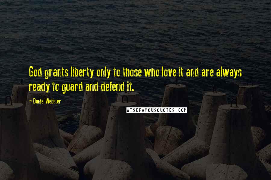 Daniel Webster Quotes: God grants liberty only to those who love it and are always ready to guard and defend it.