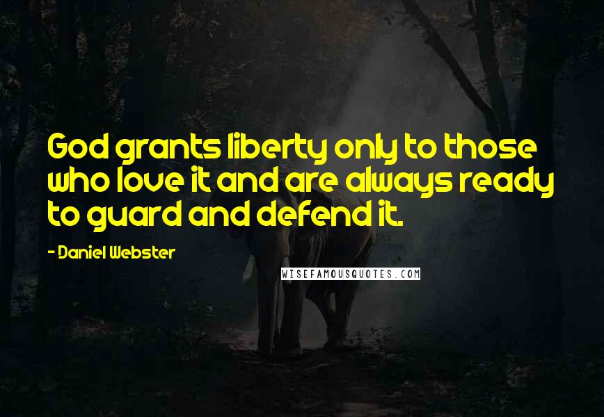 Daniel Webster Quotes: God grants liberty only to those who love it and are always ready to guard and defend it.