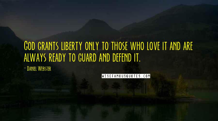 Daniel Webster Quotes: God grants liberty only to those who love it and are always ready to guard and defend it.