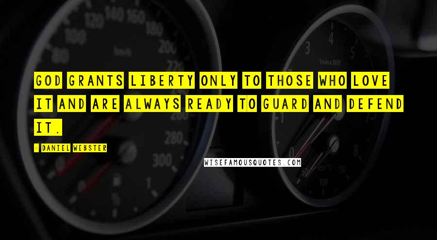 Daniel Webster Quotes: God grants liberty only to those who love it and are always ready to guard and defend it.