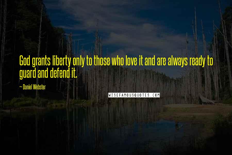 Daniel Webster Quotes: God grants liberty only to those who love it and are always ready to guard and defend it.