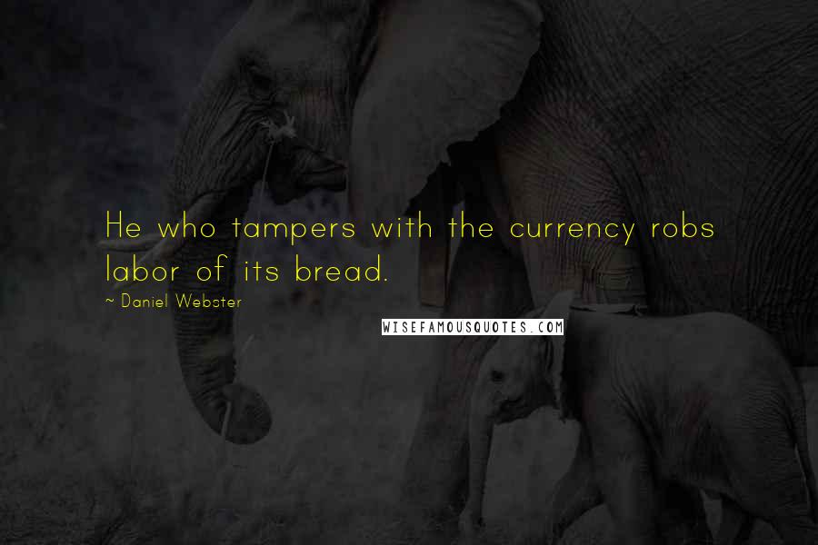 Daniel Webster Quotes: He who tampers with the currency robs labor of its bread.