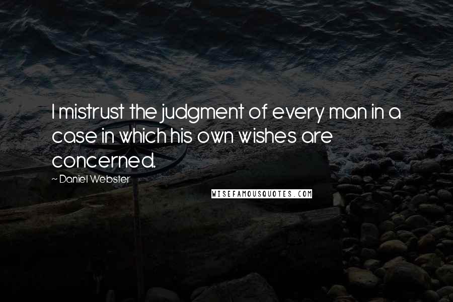 Daniel Webster Quotes: I mistrust the judgment of every man in a case in which his own wishes are concerned.