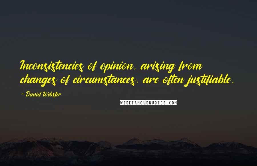 Daniel Webster Quotes: Inconsistencies of opinion, arising from changes of circumstances, are often justifiable.