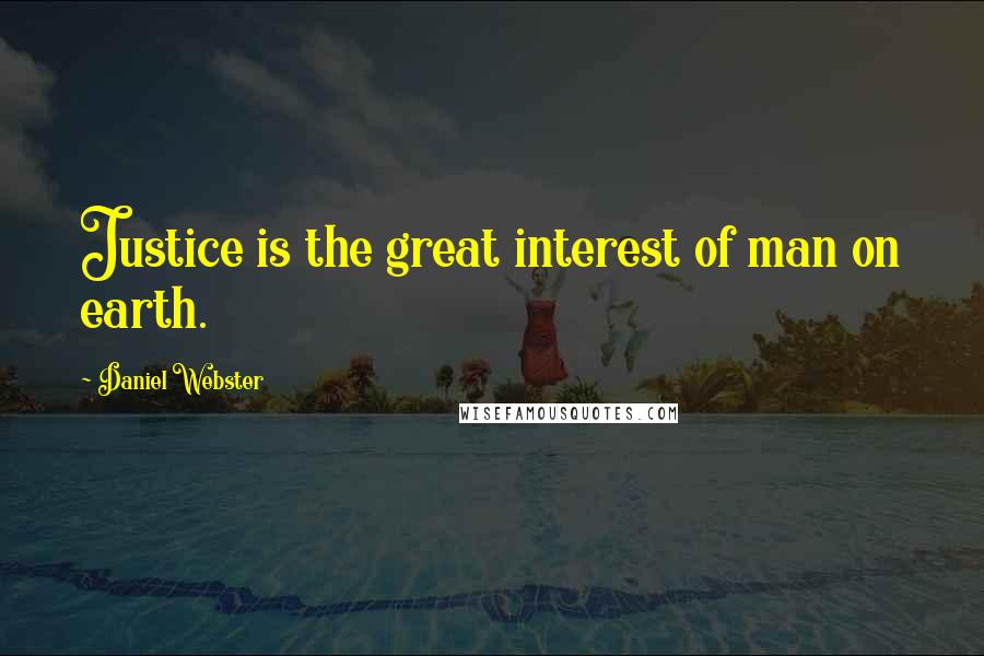 Daniel Webster Quotes: Justice is the great interest of man on earth.