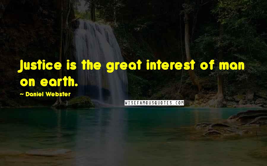 Daniel Webster Quotes: Justice is the great interest of man on earth.