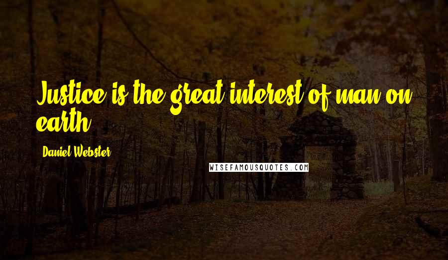 Daniel Webster Quotes: Justice is the great interest of man on earth.