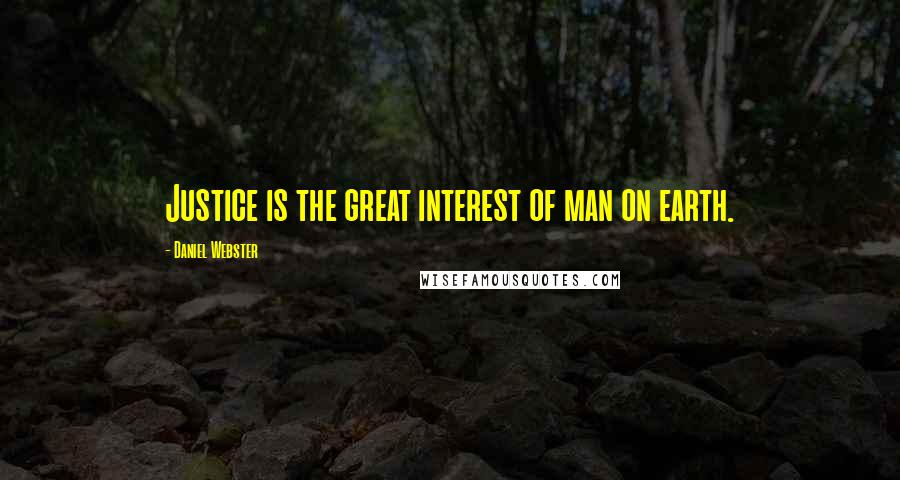 Daniel Webster Quotes: Justice is the great interest of man on earth.