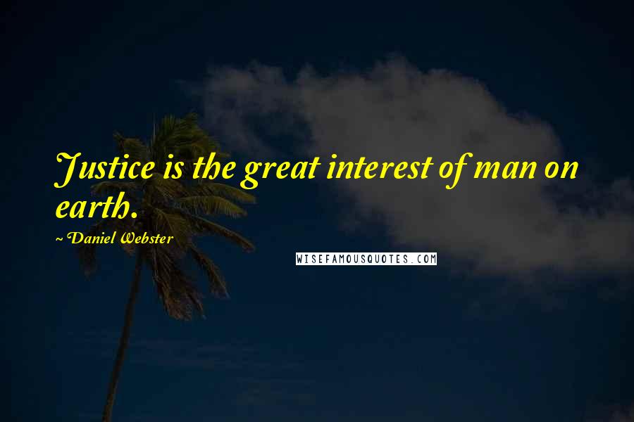 Daniel Webster Quotes: Justice is the great interest of man on earth.