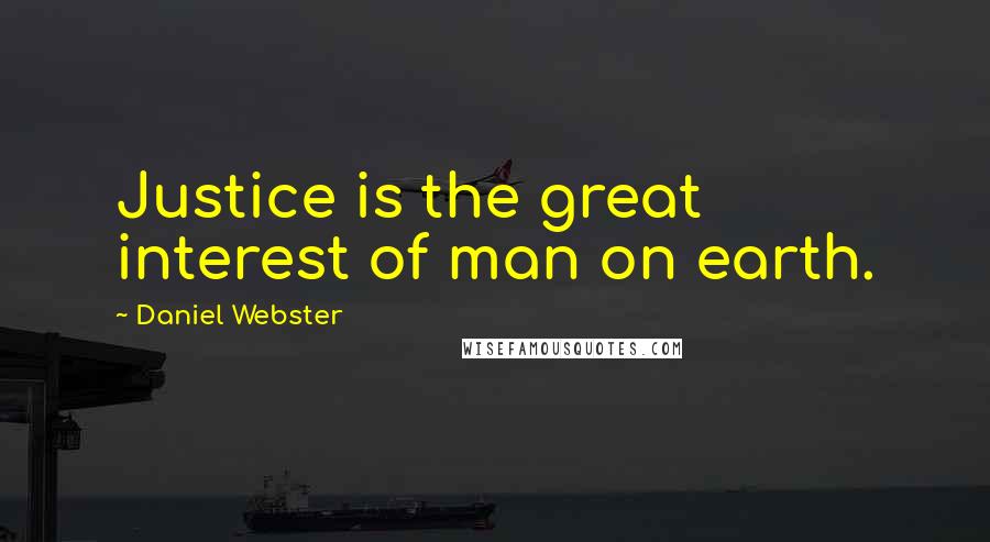 Daniel Webster Quotes: Justice is the great interest of man on earth.